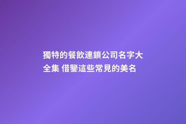 獨特的餐飲連鎖公司名字大全集 借鑒這些常見的美名-第1張-公司起名-玄機派
